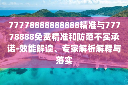 77778888888888精準與77778888免費精準和防范不實承諾-效能解讀、專家解析解釋與落實
