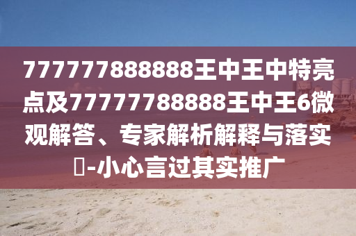 777777888888王中王中特亮點及77777788888王中王6微觀解答、專家解析解釋與落實?-小心言過其實推廣