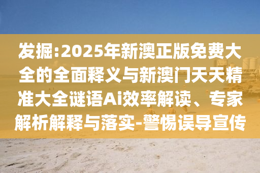 發掘:2025年新澳正版免費大全的全面釋義與新澳門天天精準大全謎語Ai效率解讀、專家解析解釋與落實-警惕誤導宣傳