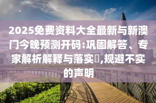 2025免費資料大全最新與新澳門今晚預測開碼:鞏固解答、專家解析解釋與落實?,規避不實的聲明