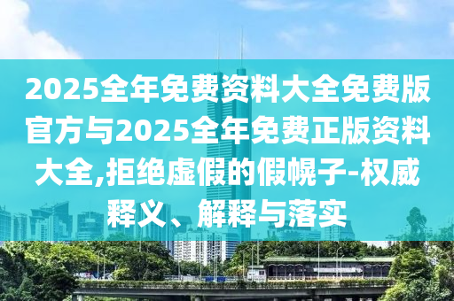 2025全年免費(fèi)資料大全免費(fèi)版官方與2025全年免費(fèi)正版資料大全,拒絕虛假的假幌子-權(quán)威釋義、解釋與落實(shí)