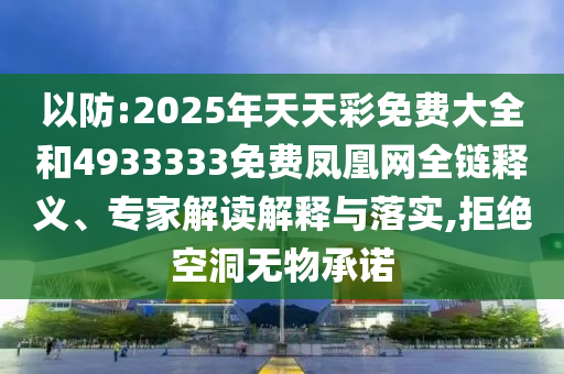 以防:2025年天天彩免費大全和4933333免費鳳凰網全鏈釋義、專家解讀解釋與落實,拒絕空洞無物承諾