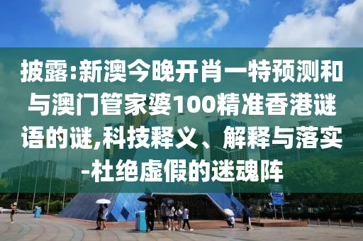 披露:新澳今晚開(kāi)肖一特預(yù)測(cè)和與澳門管家婆100精準(zhǔn)香港謎語(yǔ)的謎,科技釋義、解釋與落實(shí)-杜絕虛假的迷魂陣