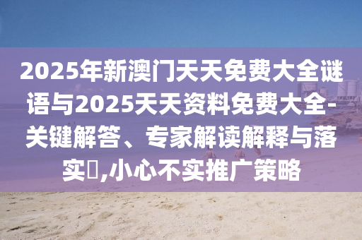 2025年新澳門天天免費大全謎語與2025天天資料免費大全-關鍵解答、專家解讀解釋與落實?,小心不實推廣策略