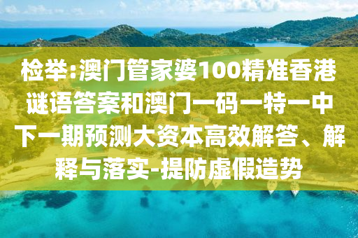 檢舉:澳門管家婆100精準香港謎語答案和澳門一碼一特一中下一期預測大資本高效解答、解釋與落實-提防虛假造勢