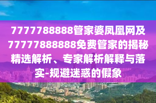 謹防:77778888免費精準和2025新澳天天彩天天彩謎語和小心虛假夸大風-前沿釋義、專家解析解釋與落實?
