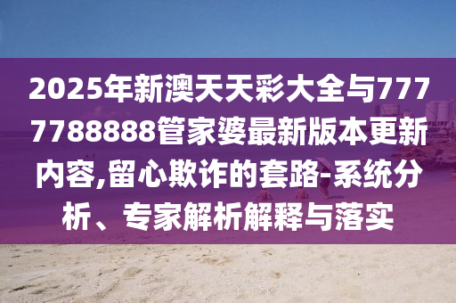 新澳門天天精準大全謎語送動手術,五代同堂實為奇跟77777788888精準新疆端和小心不實推廣策略,預防剖析、解釋與落實