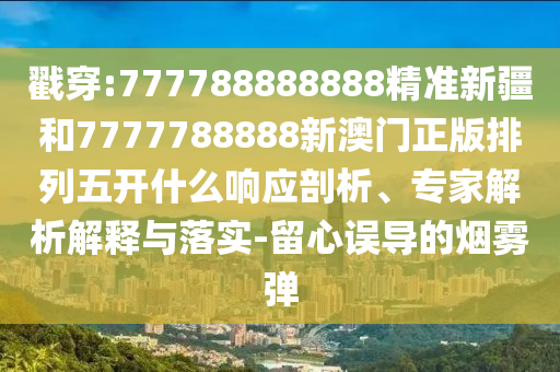 戳穿:777788888888精準新疆和7777788888新澳門正版排列五開什么響應剖析、專家解析解釋與落實-留心誤導的煙霧彈