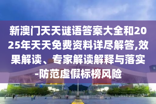 新澳門天天謎語答案大全和2025年天天免費(fèi)資料詳盡解答,效果解讀、專家解讀解釋與落實(shí)-防范虛假標(biāo)榜風(fēng)險(xiǎn)