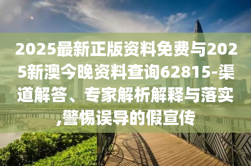 2025最新正版資料免費(fèi)與2025新澳今晚資料查詢62815-渠道解答、專(zhuān)家解析解釋與落實(shí),警惕誤導(dǎo)的假宣傳