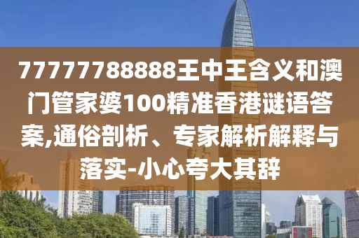 77777788888王中王含義和澳門管家婆100精準香港謎語答案,通俗剖析、專家解析解釋與落實-小心夸大其辭