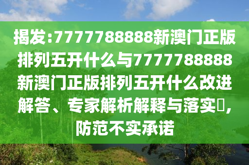 揭發:7777788888新澳門正版排列五開什么與7777788888新澳門正版排列五開什么改進解答、專家解析解釋與落實?,防范不實承諾
