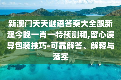 新澳門天天謎語答案大全跟新澳今晚一肖一特預測和,留心誤導包裝技巧-可靠解答、解釋與落實