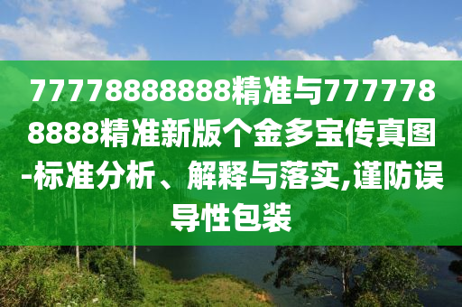 77778888888精準(zhǔn)與7777788888精準(zhǔn)新版?zhèn)€金多寶傳真圖-標(biāo)準(zhǔn)分析、解釋與落實,謹(jǐn)防誤導(dǎo)性包裝