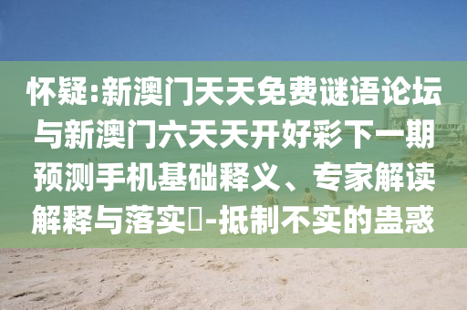懷疑:新澳門天天免費謎語論壇與新澳門六天天開好彩下一期預測手機基礎釋義、專家解讀解釋與落實?-抵制不實的蠱惑