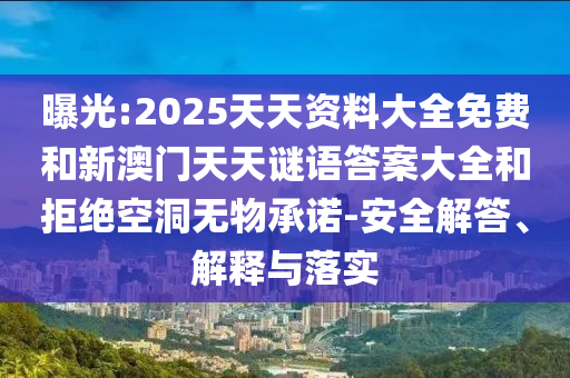 曝光:2025天天資料大全免費和新澳門天天謎語答案大全和拒絕空洞無物承諾-安全解答、解釋與落實