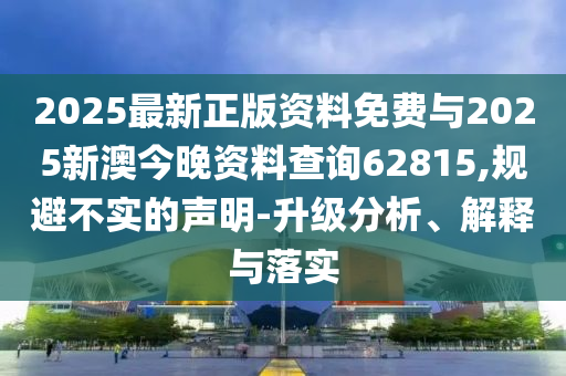 2025最新正版資料免費(fèi)與2025新澳今晚資料查詢62815,規(guī)避不實(shí)的聲明-升級分析、解釋與落實(shí)