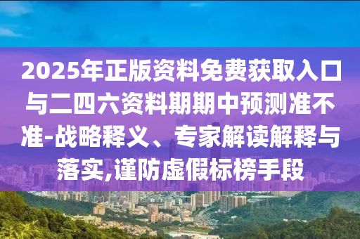 2025年正版資料免費獲取入口與二四六資料期期中預測準不準-戰略釋義、專家解讀解釋與落實,謹防虛假標榜手段