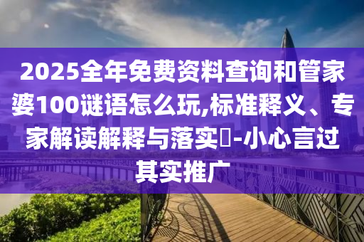 2025全年免費資料查詢和管家婆100謎語怎么玩,標準釋義、專家解讀解釋與落實?-小心言過其實推廣