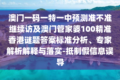 澳門一碼一特一中預測準不準繼續訪及澳門管家婆100精準香港謎題答案標準分析、專家解析解釋與落實-抵制假信息誤導