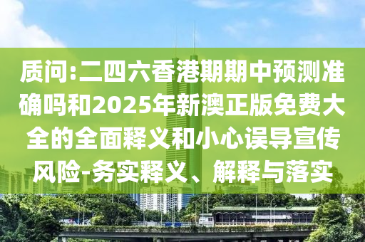 質(zhì)問(wèn):二四六香港期期中預(yù)測(cè)準(zhǔn)確嗎和2025年新澳正版免費(fèi)大全的全面釋義和小心誤導(dǎo)宣傳風(fēng)險(xiǎn)-務(wù)實(shí)釋義、解釋與落實(shí)