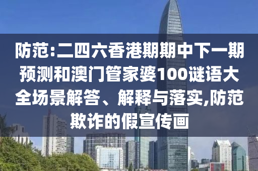 防范:二四六香港期期中下一期預測和澳門管家婆100謎語大全場景解答、解釋與落實,防范欺詐的假宣傳畫