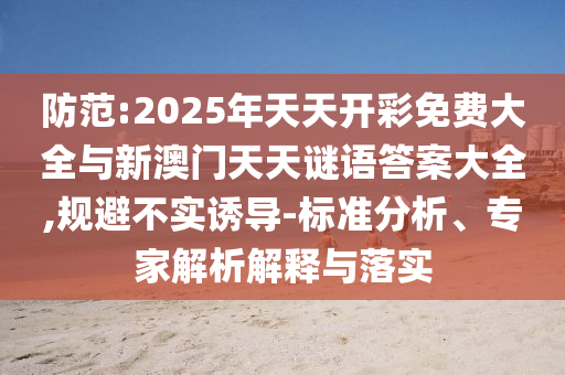 防范:2025年天天開彩免費大全與新澳門天天謎語答案大全,規避不實誘導-標準分析、專家解析解釋與落實