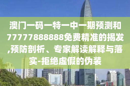 澳門一碼一特一中一期預測和77777888888免費精準的揭發,預防剖析、專家解讀解釋與落實-拒絕虛假的偽裝