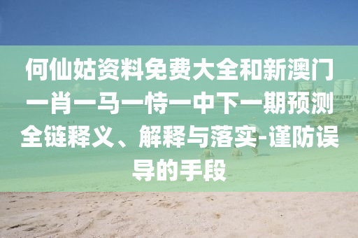 何仙姑資料免費大全和新澳門一肖一馬一恃一中下一期預測全鏈釋義、解釋與落實-謹防誤導的手段