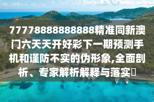 77778888888888精準同新澳門六天天開好彩下一期預測手機和謹防不實的偽形象,全面剖析、專家解析解釋與落實?