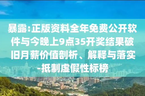 暴露:正版資料全年免費公開軟件與今晚上9點35開獎結果破舊月薪價值剖析、解釋與落實-抵制虛假性標榜