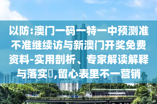 以防:澳門一碼一特一中預測準不準繼續訪與新澳門開獎免費資料-實用剖析、專家解讀解釋與落實?,留心表里不一營銷
